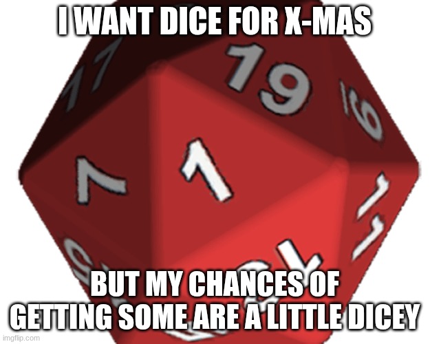 X-mas dice joke (I do actually want dice for x-mas) | I WANT DICE FOR X-MAS; BUT MY CHANCES OF GETTING SOME ARE A LITTLE DICEY | image tagged in nat 1,dice | made w/ Imgflip meme maker