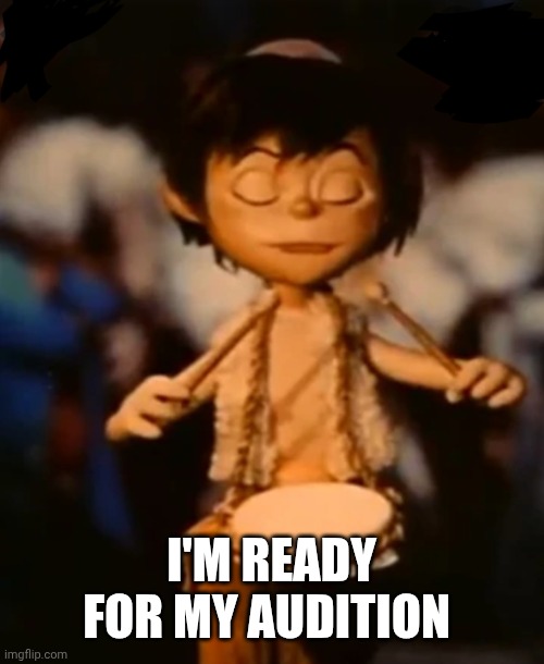The Little Drummer Boy | I'M READY FOR MY AUDITION | image tagged in the little drummer boy | made w/ Imgflip meme maker