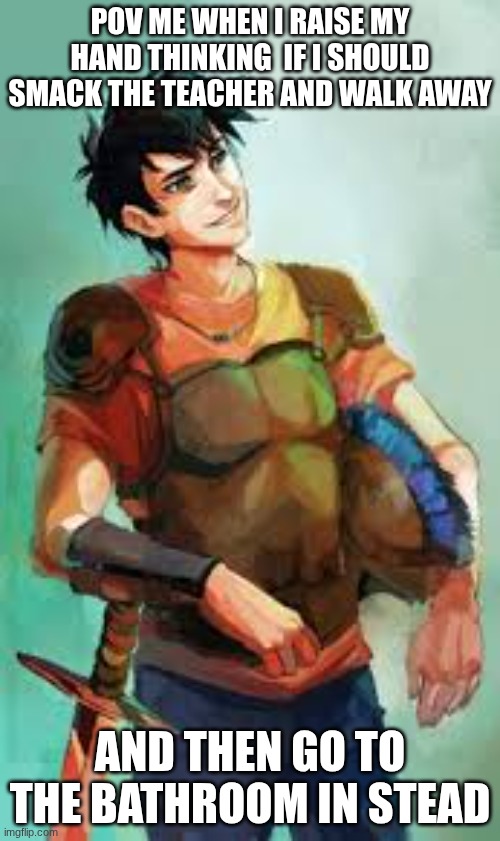 PERCY JACKSON | POV ME WHEN I RAISE MY HAND THINKING  IF I SHOULD SMACK THE TEACHER AND WALK AWAY; AND THEN GO TO THE BATHROOM IN STEAD | made w/ Imgflip meme maker