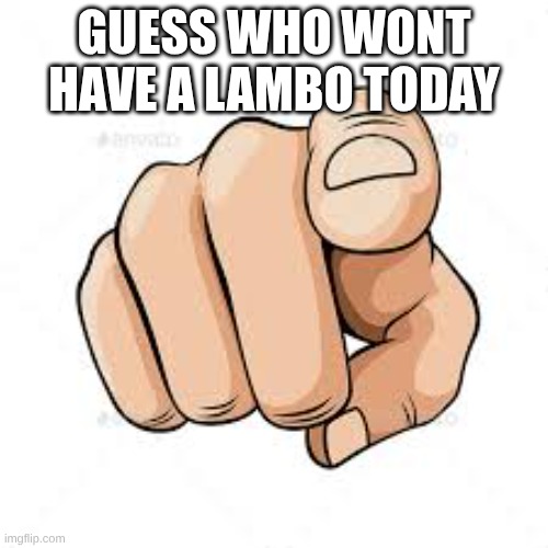 GUESS WHO WONT HAVE A LAMBO TODAY | made w/ Imgflip meme maker
