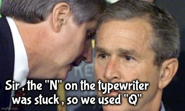 George Bush 9/11 | Sir , the "N" on the typewriter was stuck , so we used "Q" | image tagged in george bush 9/11 | made w/ Imgflip meme maker