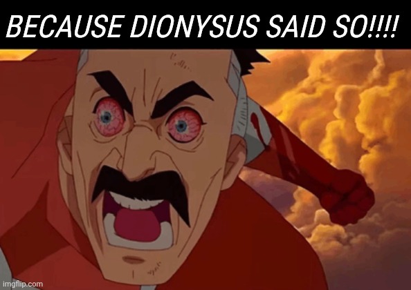 BECAUSE DIONYSUS SAID SO!!!! | made w/ Imgflip meme maker