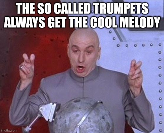 Boo trumpets | THE SO CALLED TRUMPETS ALWAYS GET THE COOL MELODY | image tagged in memes,dr evil laser | made w/ Imgflip meme maker