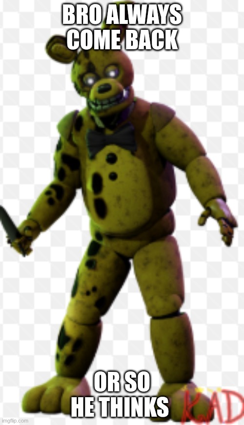 spring bonnie | BRO ALWAYS COME BACK; OR SO HE THINKS | image tagged in funny memes | made w/ Imgflip meme maker