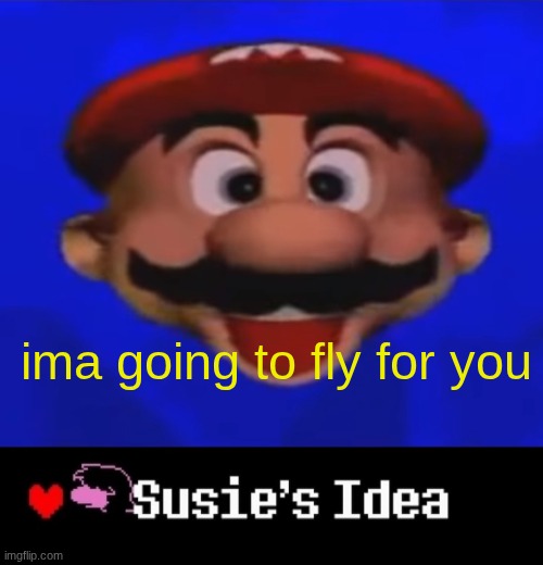 lmao | ima going to fly for you | image tagged in mario type head,susie's idea | made w/ Imgflip meme maker