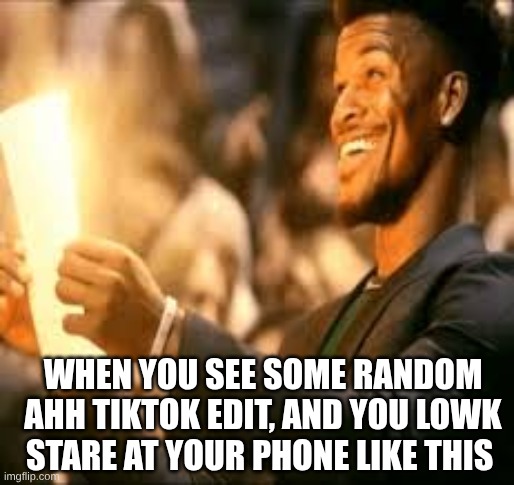 Jimmy butler happy | WHEN YOU SEE SOME RANDOM AHH TIKTOK EDIT, AND YOU LOWK STARE AT YOUR PHONE LIKE THIS | image tagged in jimmy butler happy | made w/ Imgflip meme maker