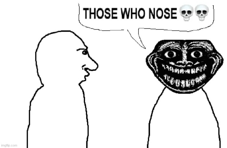 THOSE WHO NOSE | image tagged in those who nose | made w/ Imgflip meme maker