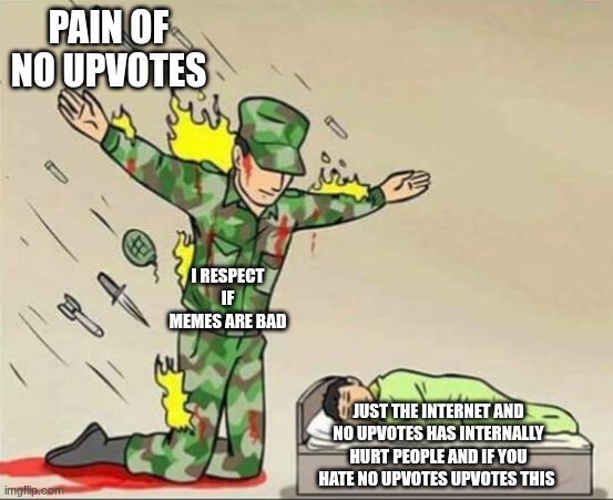 Soldier protecting sleeping child | PAIN OF NO UPVOTES; I RESPECT IF MEMES ARE BAD; JUST THE INTERNET AND NO UPVOTES HAS INTERNALLY HURT PEOPLE AND IF YOU HATE NO UPVOTES UPVOTES THIS | image tagged in soldier protecting sleeping child | made w/ Imgflip meme maker