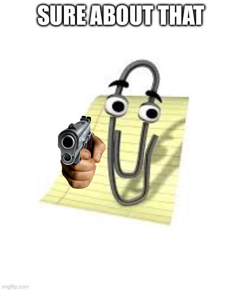Clippy | SURE ABOUT THAT | image tagged in clippy | made w/ Imgflip meme maker