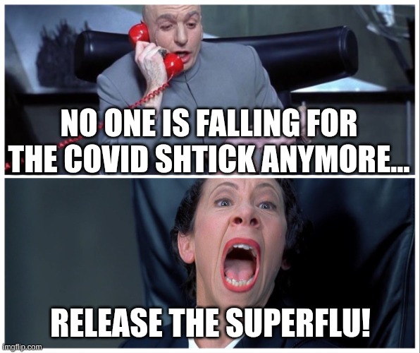 Dr Evil and Frau Yelling | NO ONE IS FALLING FOR THE COVID SHTICK ANYMORE... RELEASE THE SUPERFLU! | image tagged in dr evil and frau yelling,covid,flu | made w/ Imgflip meme maker
