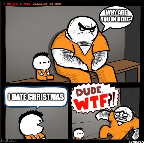 Srgrafo dude wtf | WHY ARE YOU IN HERE? I HATE CHRISTMAS | image tagged in srgrafo dude wtf | made w/ Imgflip meme maker