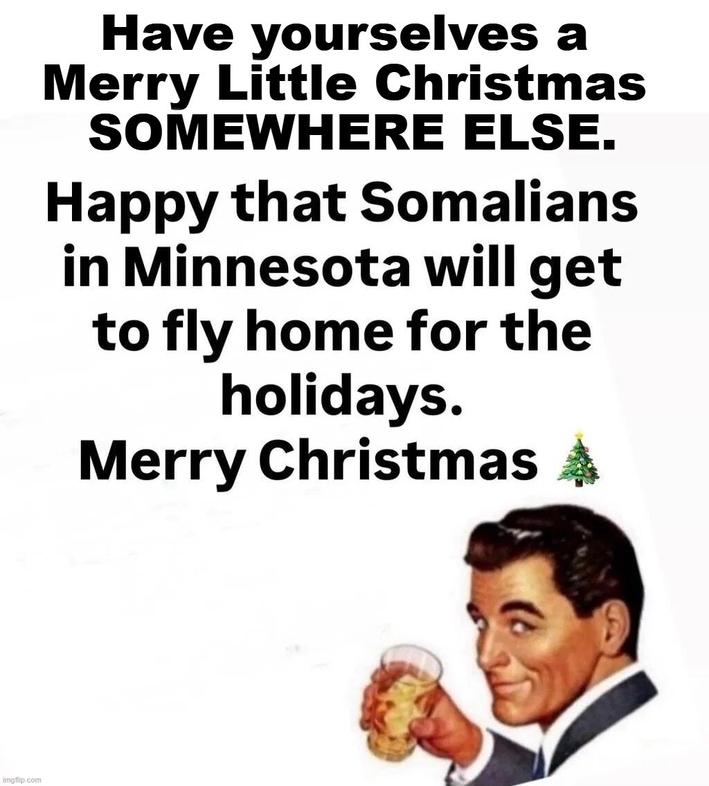 Have yourselves a Merry Little Christmas SOMEWHERE ELSE. | image tagged in merry christmas,happy holidays,put it somewhere else patrick,somewhere over the rainbow,somalia,illegal immigrants | made w/ Imgflip meme maker