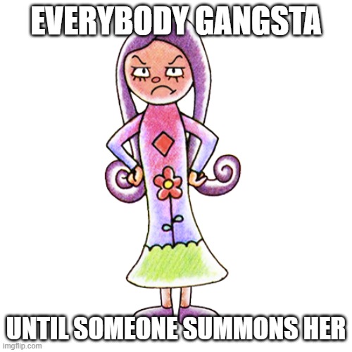 The words to summon her: "Asdef gali mugalugabugauuueeeaaareerooggggeg" | EVERYBODY GANGSTA; UNTIL SOMEONE SUMMONS HER | made w/ Imgflip meme maker
