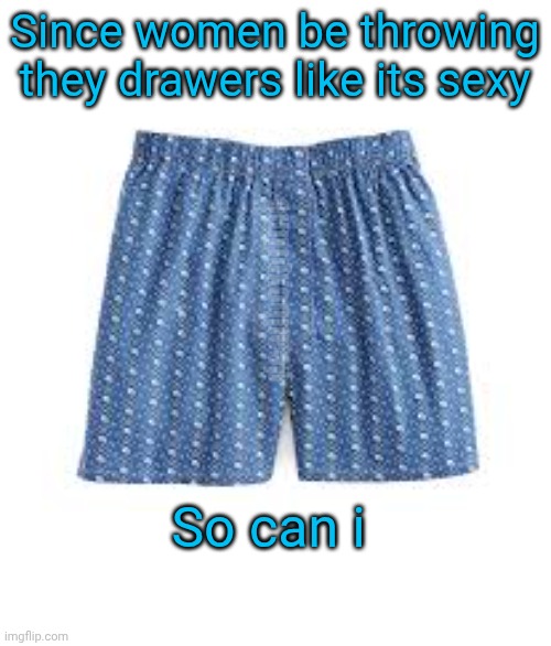 Equality? | Since women be throwing they drawers like its sexy; deadboxprime; So can i | image tagged in boxers | made w/ Imgflip meme maker