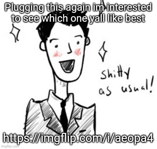 Since the first time it was posted i didnt get many replies | Plugging this again im interested to see which one yall like best; https://imgflip.com/i/aeopa4 | image tagged in shitty as usual | made w/ Imgflip meme maker