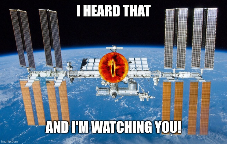 ISS Sauron Eye | I HEARD THAT AND I'M WATCHING YOU! | image tagged in iss sauron eye | made w/ Imgflip meme maker