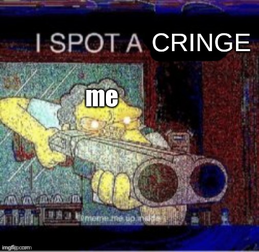 I spot a X | me CRINGE | image tagged in i spot a x | made w/ Imgflip meme maker