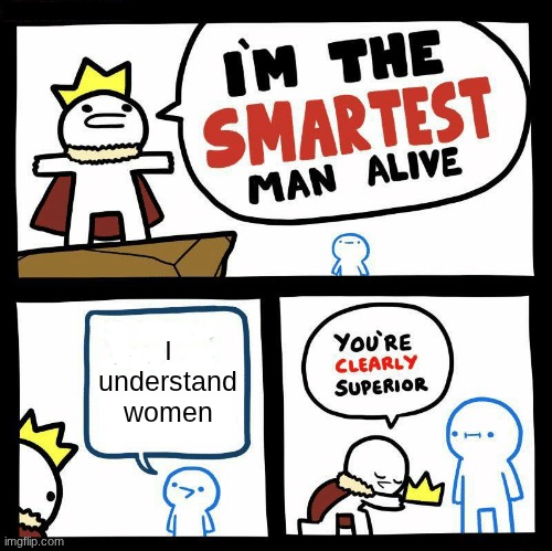 I don't understand women and I wish I could | I understand women | image tagged in you're clearly superior | made w/ Imgflip meme maker