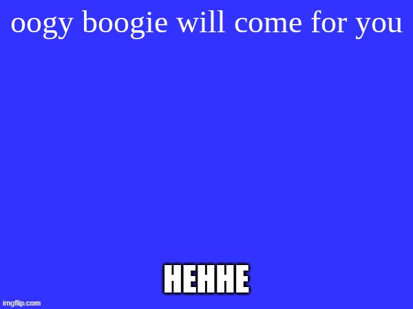 Evie's blue template :D | oogy boogie will come for you; HEHHE | image tagged in evie's blue template d | made w/ Imgflip meme maker