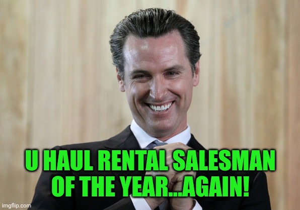 Scheming Gavin Newsom  | U HAUL RENTAL SALESMAN OF THE YEAR...AGAIN! | image tagged in scheming gavin newsom | made w/ Imgflip meme maker
