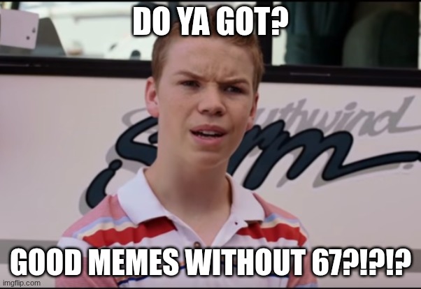 You guys have? | DO YA GOT? GOOD MEMES WITHOUT 67?!?!? | image tagged in you guys have,67 | made w/ Imgflip meme maker