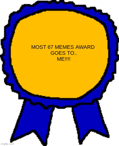 Posted it again award | MOST 67 MEMES AWARD 
GOES TO..
ME!!!! | image tagged in posted it again award,67 | made w/ Imgflip meme maker