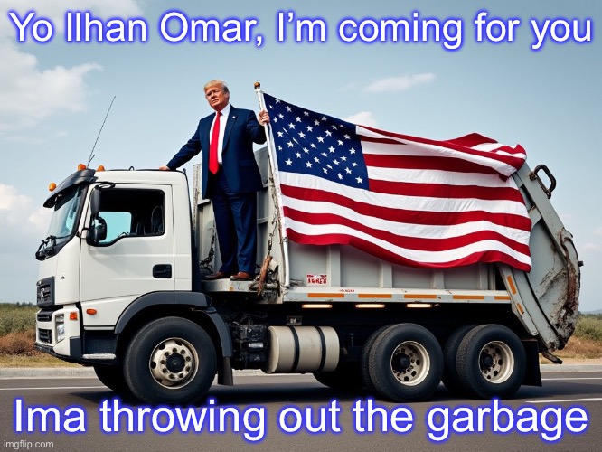 Trump on Garbage Truck | Yo Ilhan Omar, I’m coming for you; Ima throwing out the garbage | image tagged in trump on garbage truck,ilhan omar,minnesota fraud,political meme | made w/ Imgflip meme maker