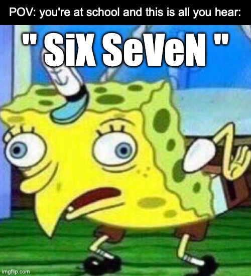 Upvote if you want the 67 meme to die | POV: you're at school and this is all you hear:; " SiX SeVeN " | image tagged in mocking spongebob,67 sucks,67 | made w/ Imgflip meme maker