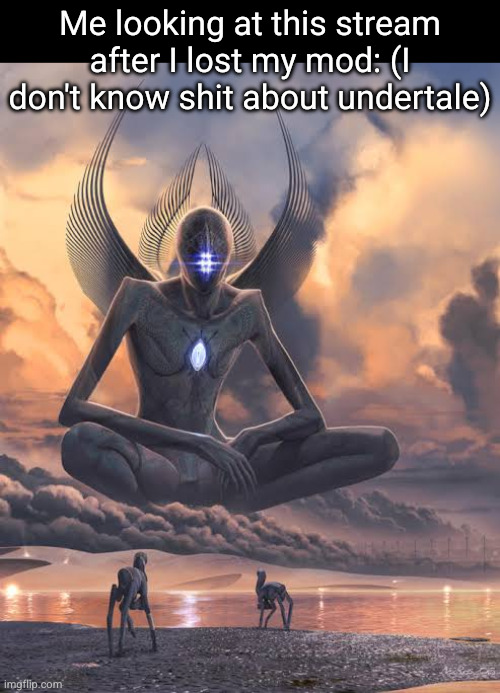 undertale the game with a skeleton and piano songs uhh | Me looking at this stream after I lost my mod: (I don't know shit about undertale) | image tagged in alien god looking down at lower beings,undertale,funny,god,alien god,gaming | made w/ Imgflip meme maker