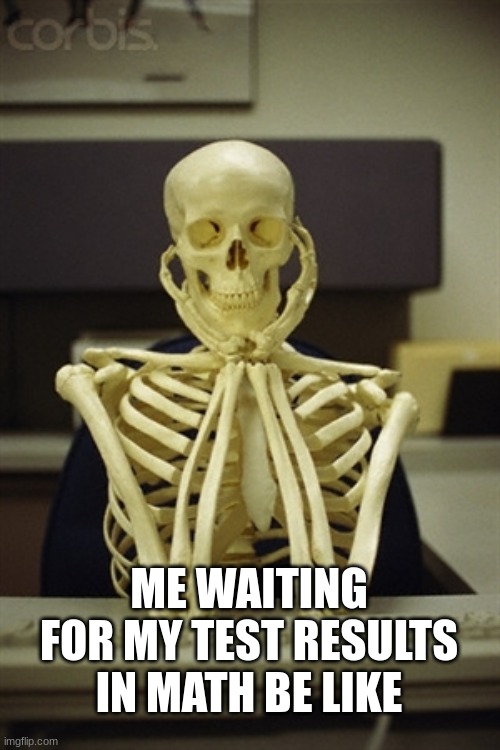 Waiting Test Results | ME WAITING FOR MY TEST RESULTS IN MATH BE LIKE | image tagged in still waiting,bruh,annoying,hurry up,aughhhhhhhhhhhhhhhhhhh,oh come on | made w/ Imgflip meme maker