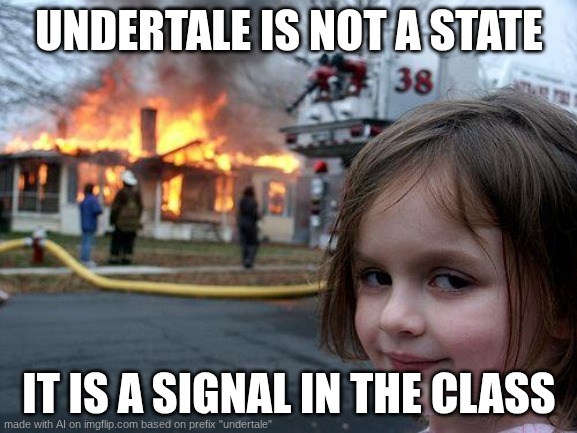 wtf is this meme bruh (AI MEME) | UNDERTALE IS NOT A STATE; IT IS A SIGNAL IN THE CLASS | image tagged in memes,disaster girl | made w/ Imgflip meme maker