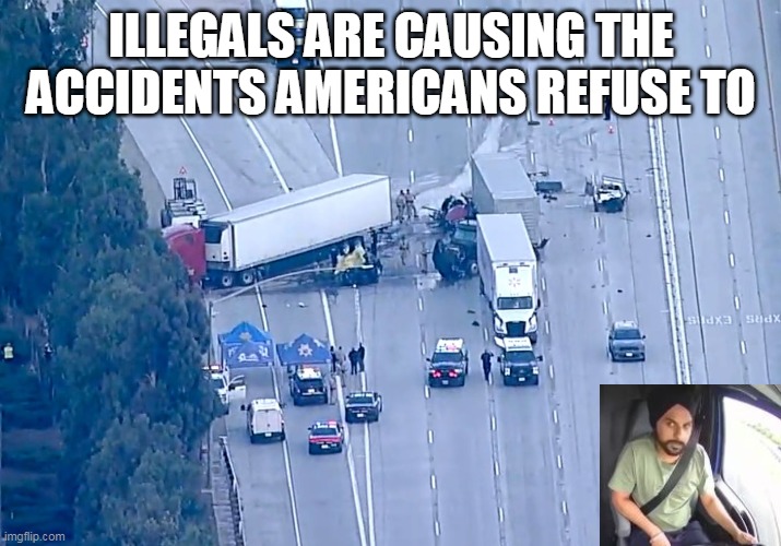 ILLEGALS ARE CAUSING THE ACCIDENTS AMERICANS REFUSE TO | made w/ Imgflip meme maker