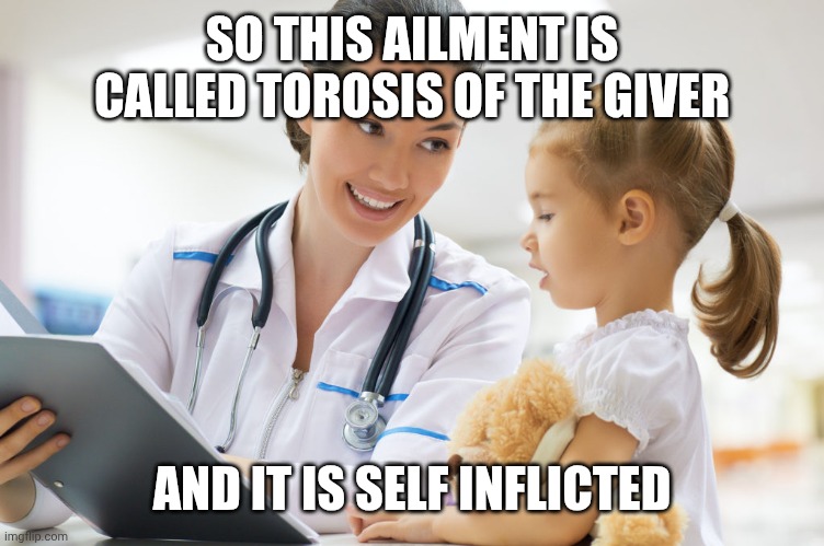 Ask for a physician | SO THIS AILMENT IS CALLED TOROSIS OF THE GIVER AND IT IS SELF INFLICTED | image tagged in ask for a physician | made w/ Imgflip meme maker