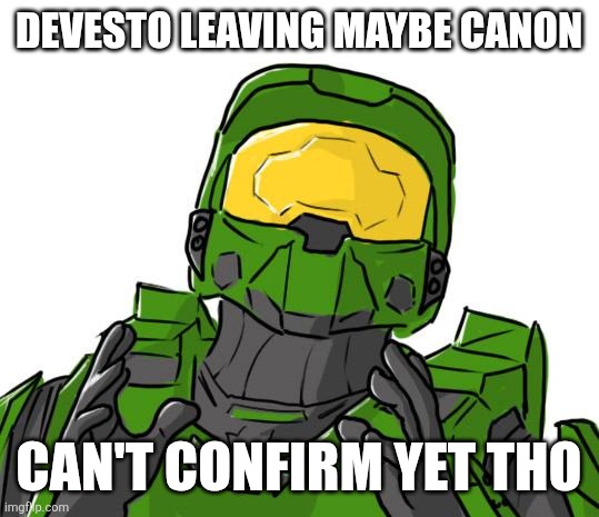 Halo Canon | DEVESTO LEAVING MAYBE CANON; CAN'T CONFIRM YET THO | image tagged in halo canon | made w/ Imgflip meme maker