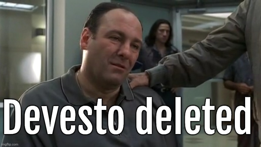 Tony Soprano sad | Devesto deleted | image tagged in tony soprano sad | made w/ Imgflip meme maker
