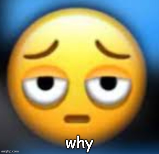 sad emoji | why | image tagged in sad emoji | made w/ Imgflip meme maker