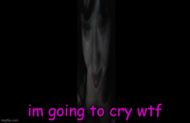 imagine | im going to cry wtf | image tagged in imagine | made w/ Imgflip meme maker