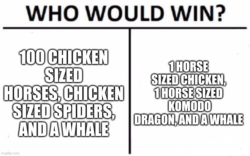 Who would win??? | 100 CHICKEN SIZED HORSES, CHICKEN SIZED SPIDERS, AND A WHALE; 1 HORSE SIZED CHICKEN, 1 HORSE SIZED  KOMODO DRAGON, AND A WHALE | image tagged in memes,who would win | made w/ Imgflip meme maker