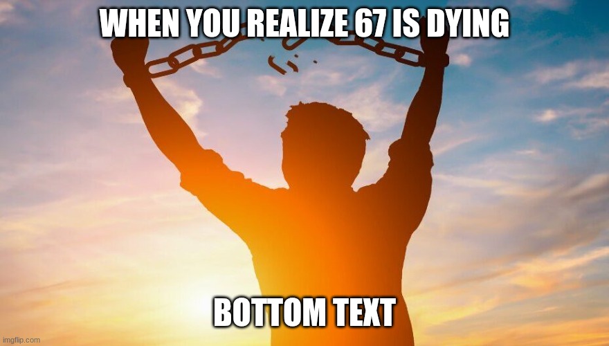 Breaking chains | WHEN YOU REALIZE 67 IS DYING; BOTTOM TEXT | image tagged in breaking chains | made w/ Imgflip meme maker