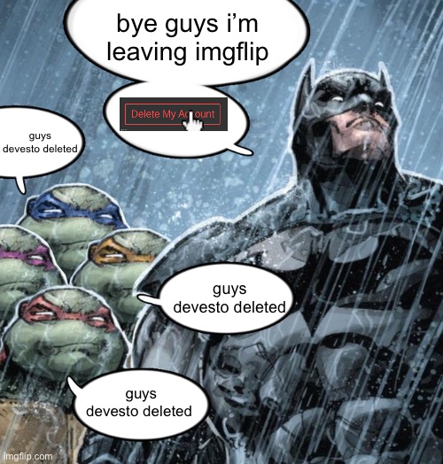guys devesto deleted | bye guys i’m leaving imgflip; guys devesto deleted; guys devesto deleted; guys devesto deleted | image tagged in turtles repeating to batman | made w/ Imgflip meme maker