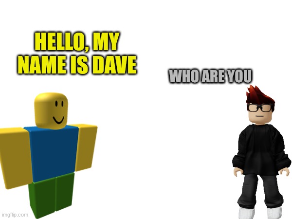 dave | HELLO, MY NAME IS DAVE; WHO ARE YOU | made w/ Imgflip meme maker