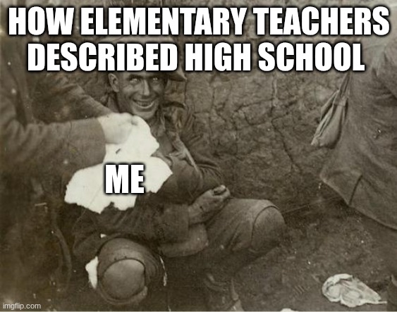 Shell Shocked | HOW ELEMENTARY TEACHERS DESCRIBED HIGH SCHOOL; ME | image tagged in shell shocked | made w/ Imgflip meme maker
