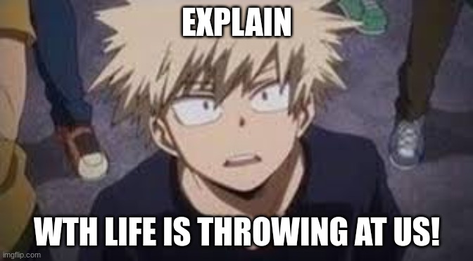 Explain why life is like this. | EXPLAIN; WTH LIFE IS THROWING AT US! | image tagged in explain why life is like this | made w/ Imgflip meme maker