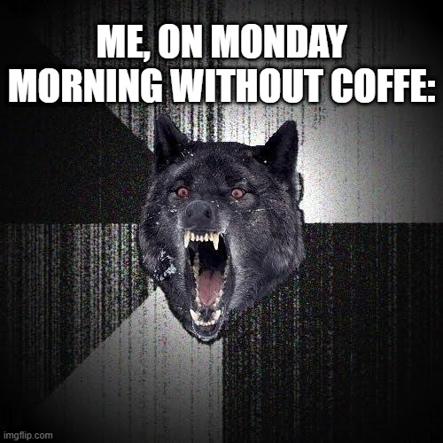 Morning coffe | ME, ON MONDAY MORNING WITHOUT COFFE: | image tagged in memes,insanity wolf,meme,funny,funny memes | made w/ Imgflip meme maker