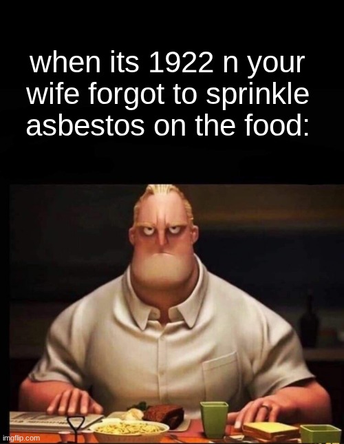 where tf is my radium headache reliever | when its 1922 n your wife forgot to sprinkle asbestos on the food: | image tagged in mr incredible annoyed | made w/ Imgflip meme maker