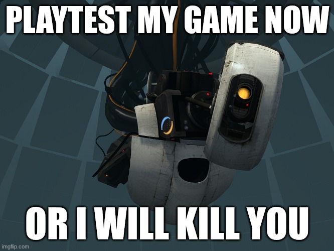 Valve be like | PLAYTEST MY GAME NOW; OR I WILL KILL YOU | image tagged in glados | made w/ Imgflip meme maker