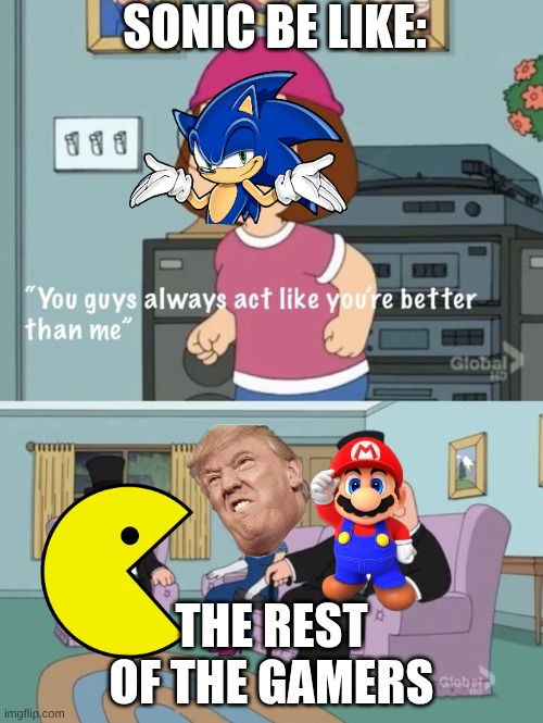 Sonic sez | SONIC BE LIKE:; THE REST OF THE GAMERS | image tagged in meg family guy you always act you are better than me | made w/ Imgflip meme maker