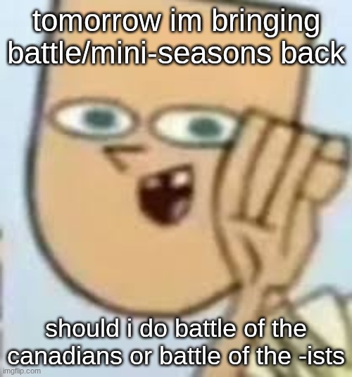 cody | tomorrow im bringing battle/mini-seasons back; should i do battle of the canadians or battle of the -ists | image tagged in cody | made w/ Imgflip meme maker