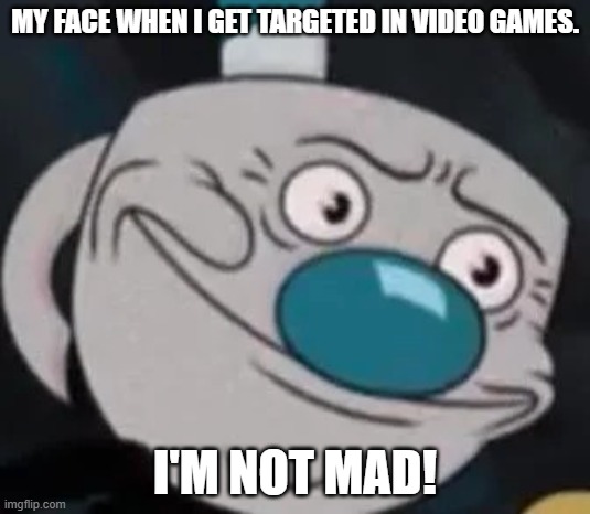 My Face. | MY FACE WHEN I GET TARGETED IN VIDEO GAMES. I'M NOT MAD! | image tagged in mugman,cuphead | made w/ Imgflip meme maker