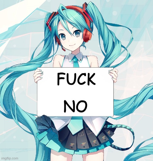 FUCK NO | image tagged in hatsune miku holding a sign | made w/ Imgflip meme maker